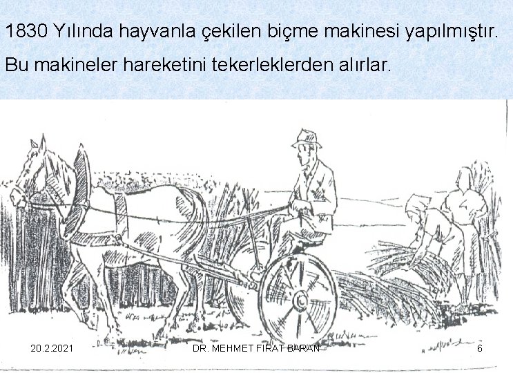 1830 Yılında hayvanla çekilen biçme makinesi yapılmıştır. Bu makineler hareketini tekerleklerden alırlar. 20. 2.