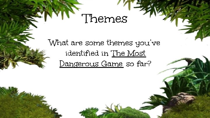 Themes What are some themes you’ve identified in The Most Dangerous Game so far?