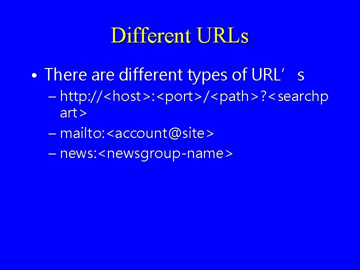 Different URLs • There are different types of URL’s – http: //<host>: <port>/<path>? <searchp