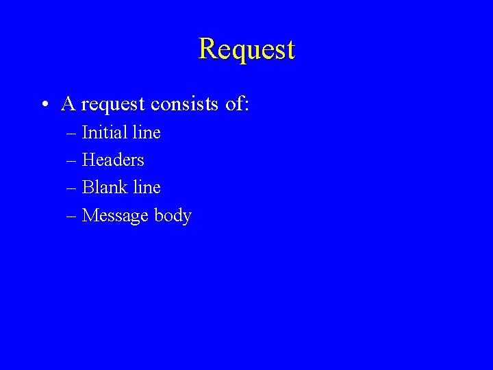 Request • A request consists of: – Initial line – Headers – Blank line