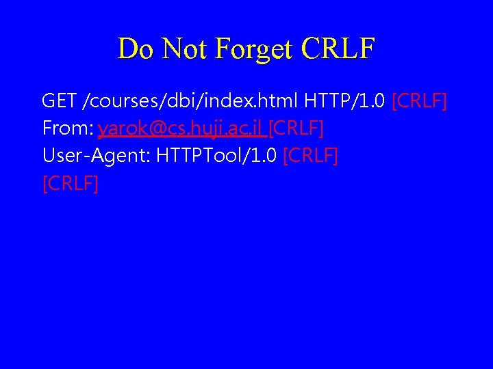 Do Not Forget CRLF GET /courses/dbi/index. html HTTP/1. 0 [CRLF] From: yarok@cs. huji. ac.