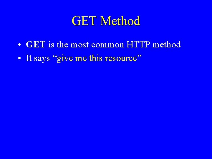 GET Method • GET is the most common HTTP method • It says “give