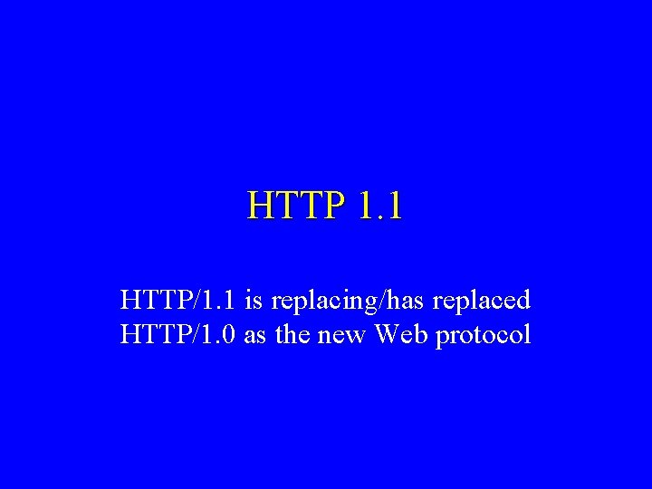 HTTP 1. 1 HTTP/1. 1 is replacing/has replaced HTTP/1. 0 as the new Web