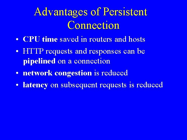 Advantages of Persistent Connection • CPU time saved in routers and hosts • HTTP