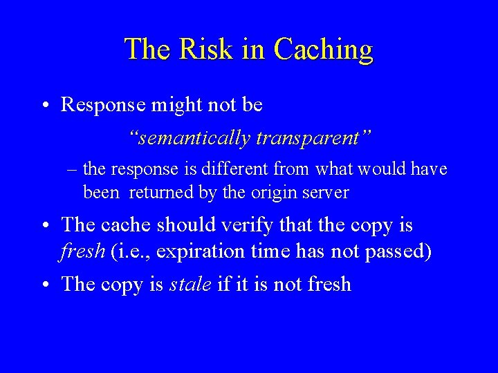 The Risk in Caching • Response might not be “semantically transparent” – the response