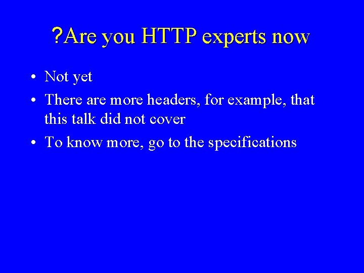 ? Are you HTTP experts now • Not yet • There are more headers,