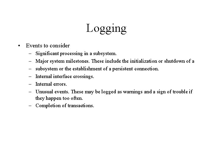 Logging • Events to consider – – – Significant processing in a subsystem. Major