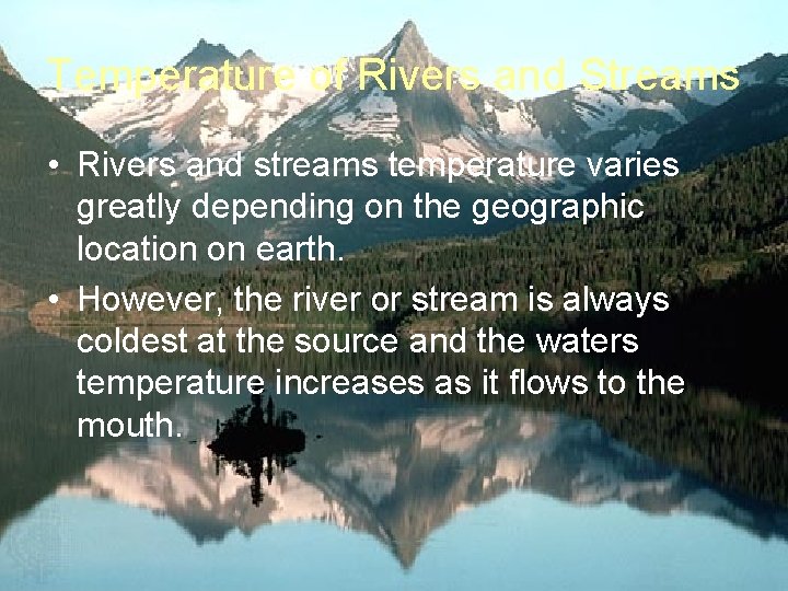 Temperature of Rivers and Streams • Rivers and streams temperature varies greatly depending on