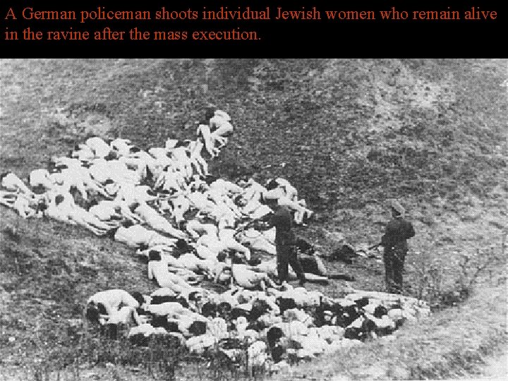 A German policeman shoots individual Jewish women who remain alive in the ravine after