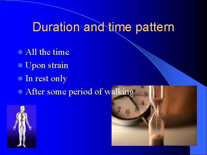 Duration and time pattern l All the time l Upon strain l In rest