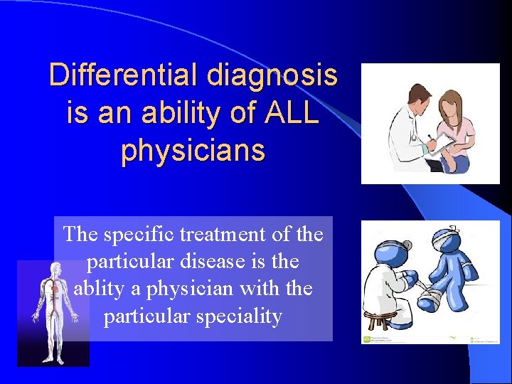 Differential diagnosis is an ability of ALL physicians The specific treatment of the particular