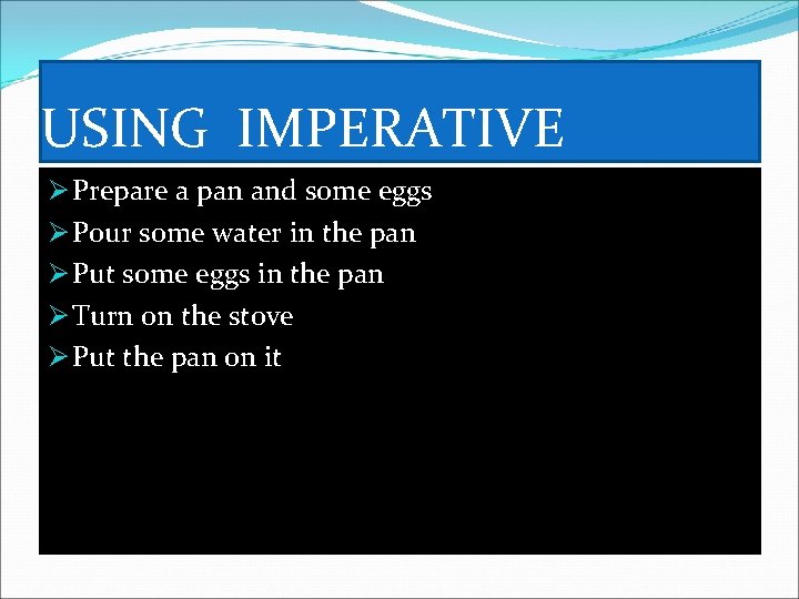 USING IMPERATIVE Ø Prepare a pan and some eggs Ø Pour some water in