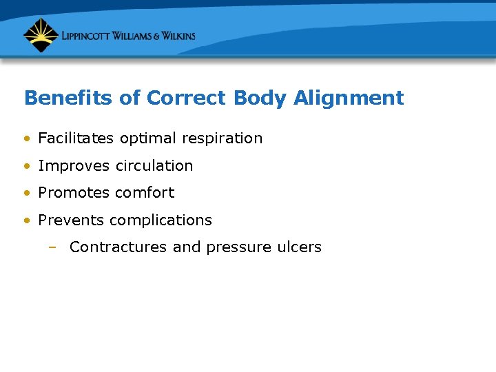 Benefits of Correct Body Alignment • Facilitates optimal respiration • Improves circulation • Promotes