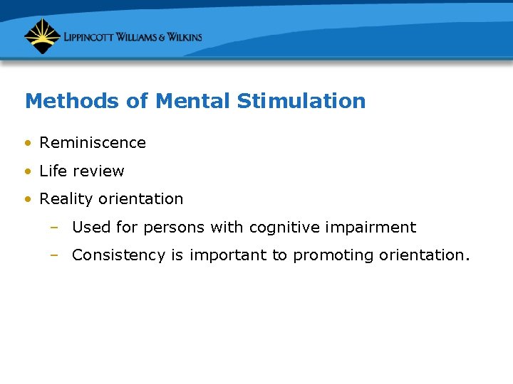 Methods of Mental Stimulation • Reminiscence • Life review • Reality orientation – Used