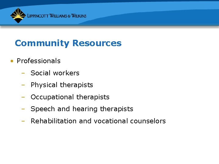 Community Resources • Professionals – Social workers – Physical therapists – Occupational therapists –