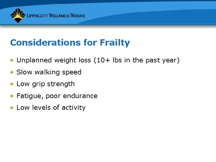 Considerations for Frailty • Unplanned weight loss (10+ lbs in the past year) •