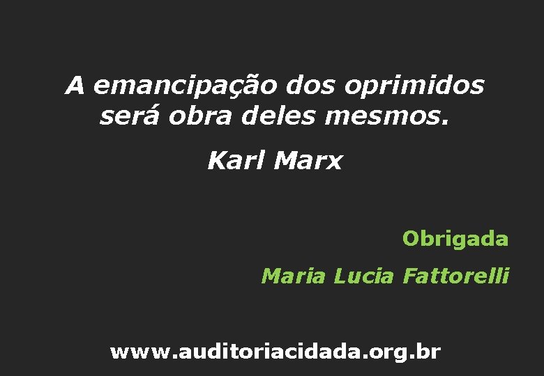 A emancipação dos oprimidos será obra deles mesmos. Karl Marx Obrigada Maria Lucia Fattorelli