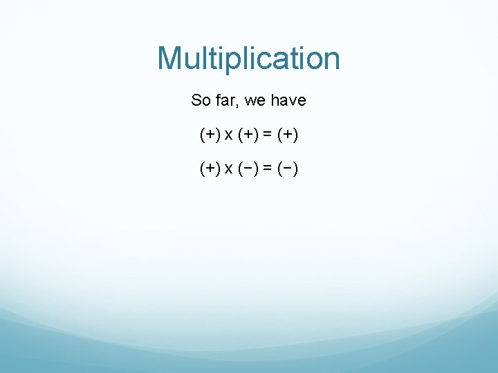 Multiplication So far, we have (+) x (+) = (+) x (−) = (−)