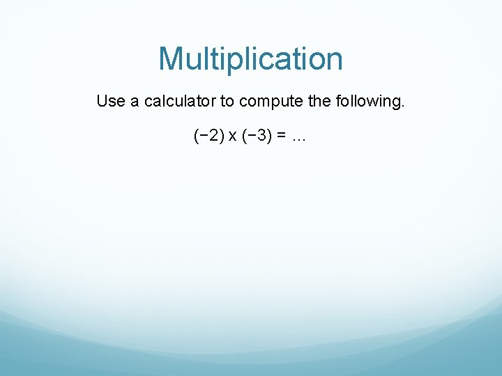 Multiplication Use a calculator to compute the following. (− 2) x (− 3) =