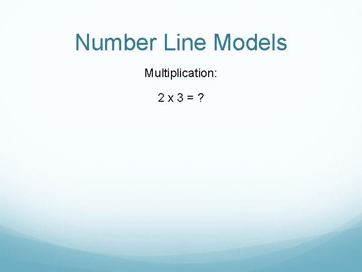 Number Line Models Multiplication: 2 x 3=? 