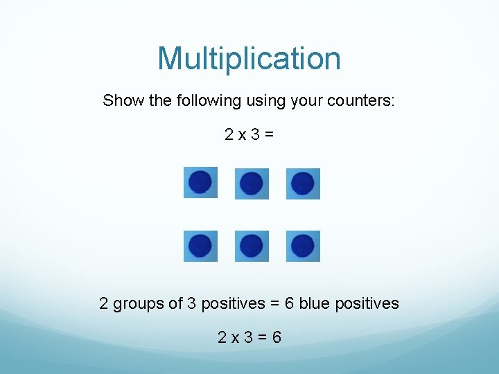 Multiplication Show the following using your counters: 2 x 3= 2 groups of 3