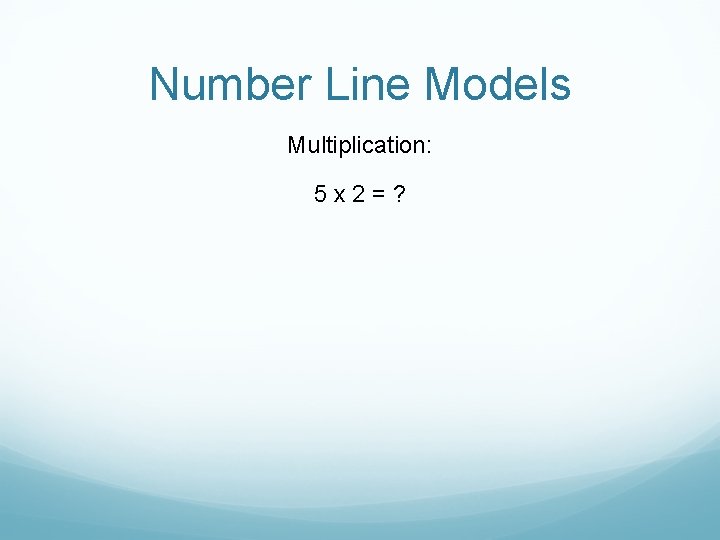 Number Line Models Multiplication: 5 x 2=? 