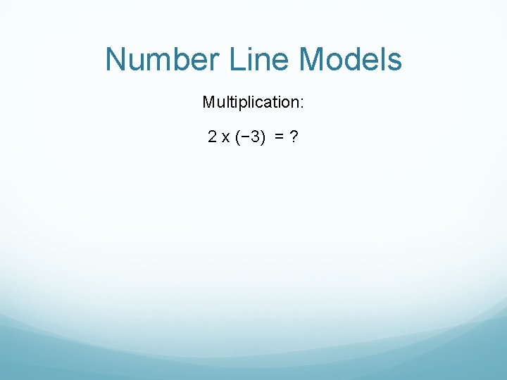 Number Line Models Multiplication: 2 x (− 3) = ? 