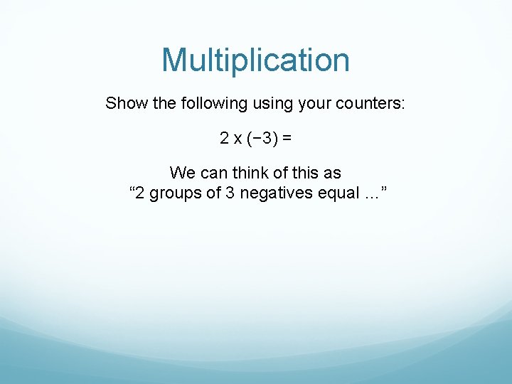 Multiplication Show the following using your counters: 2 x (− 3) = We can