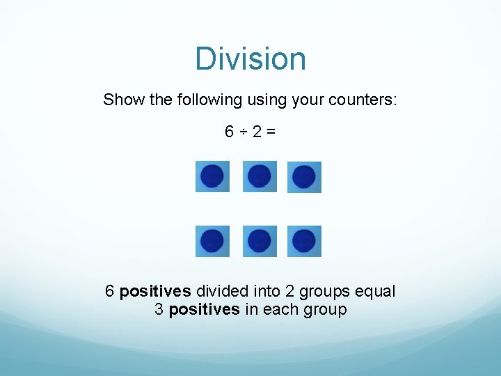 Division Show the following using your counters: 6÷ 2= 6 positives divided into 2