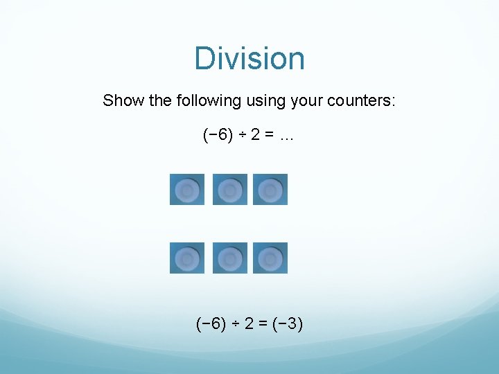Division Show the following using your counters: (− 6) ÷ 2 = … (−