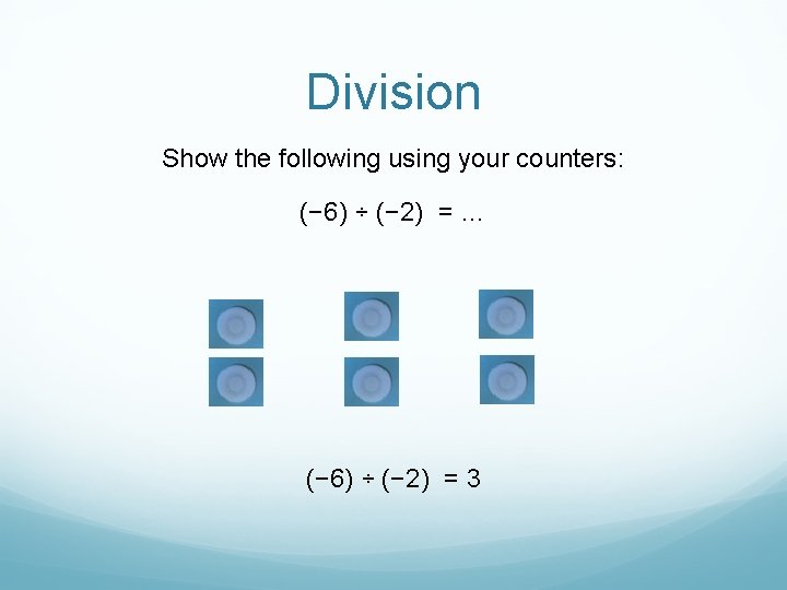 Division Show the following using your counters: (− 6) ÷ (− 2) = …