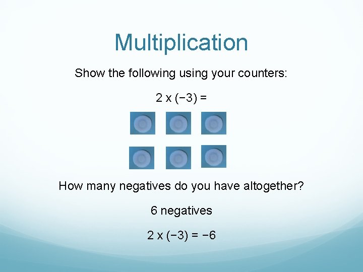 Multiplication Show the following using your counters: 2 x (− 3) = How many