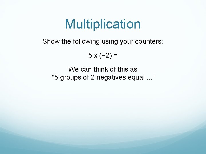 Multiplication Show the following using your counters: 5 x (− 2) = We can