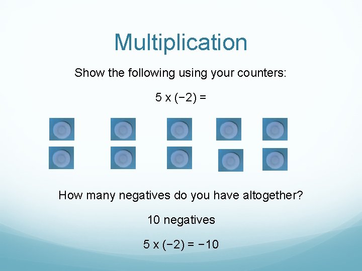 Multiplication Show the following using your counters: 5 x (− 2) = How many