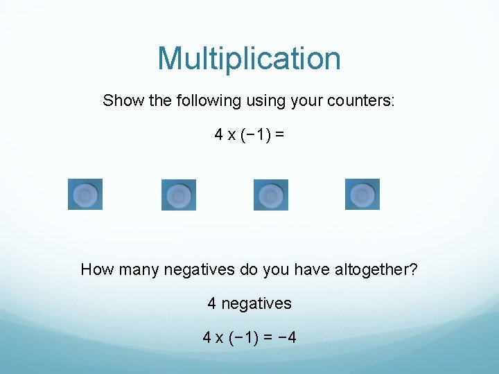 Multiplication Show the following using your counters: 4 x (− 1) = How many