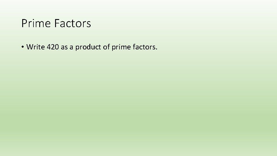 Prime Factors • Write 420 as a product of prime factors. 