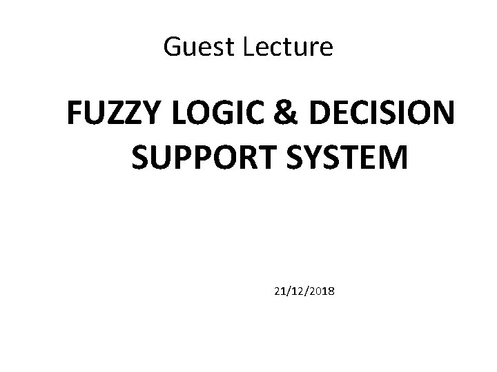 Guest Lecture FUZZY LOGIC & DECISION SUPPORT SYSTEM 21/12/2018 