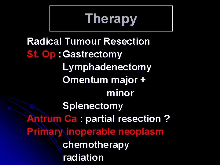 Therapy Radical Tumour Resection St. Op : Gastrectomy Lymphadenectomy Omentum major + minor Splenectomy