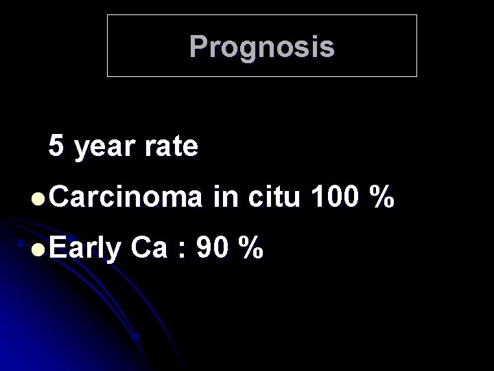 Prognosis 5 year rate l Carcinoma l Early in citu 100 % Ca :