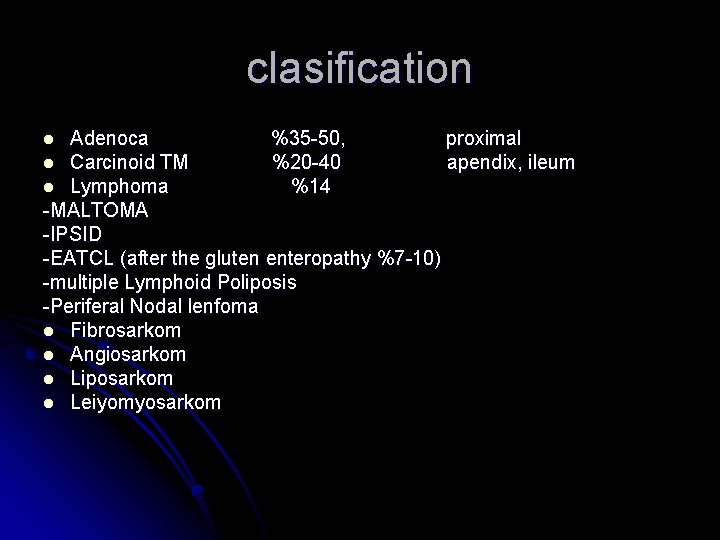 clasification Adenoca %35 -50, proximal l Carcinoid TM %20 -40 apendix, ileum l Lymphoma