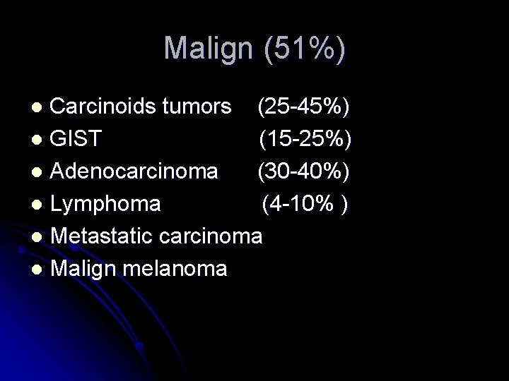 Malign (51%) Carcinoids tumors (25 -45%) l GIST (15 -25%) l Adenocarcinoma (30 -40%)