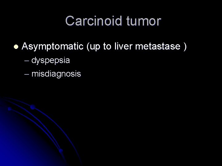 Carcinoid tumor l Asymptomatic (up to liver metastase ) – dyspepsia – misdiagnosis 