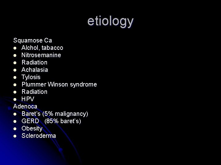 etiology Squamose Ca l Alchol, tabacco l Nitrosemanine l Radiation l Achalasia l Tylosis