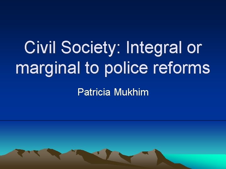 Civil Society Integral or marginal to police reforms