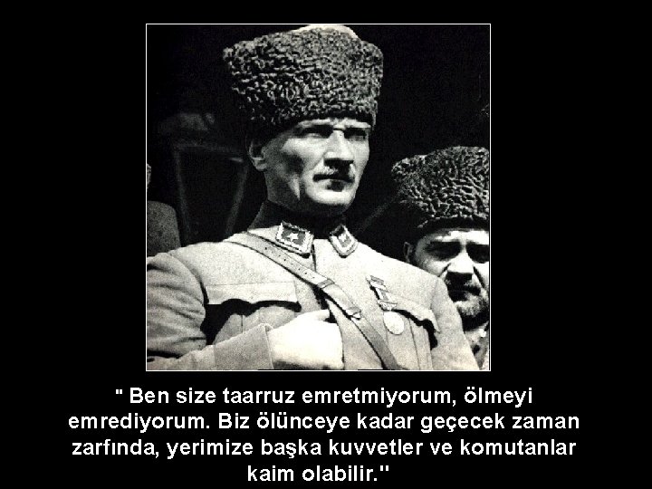 " Ben size taarruz emretmiyorum, ölmeyi emrediyorum. Biz ölünceye kadar geçecek zaman zarfında, yerimize