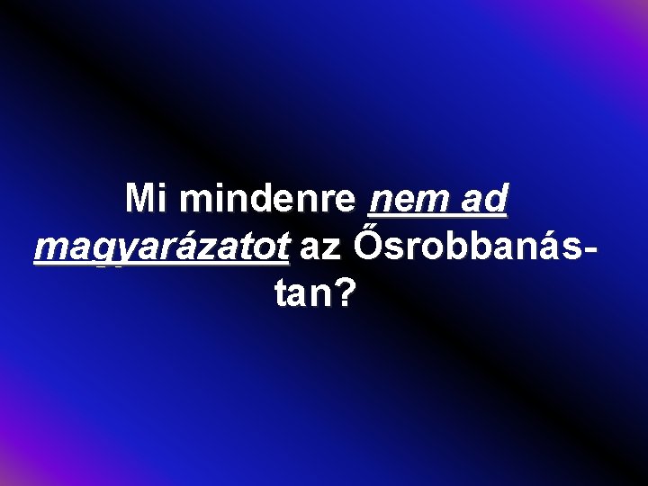 Mi mindenre nem ad magyarázatot az Ősrobbanástan? 