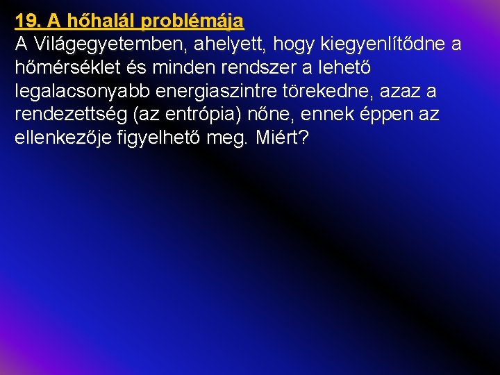 19. A hőhalál problémája A Világegyetemben, ahelyett, hogy kiegyenlítődne a hőmérséklet és minden rendszer