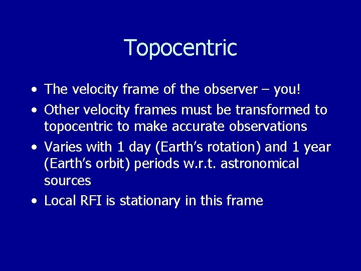 Topocentric • The velocity frame of the observer – you! • Other velocity frames