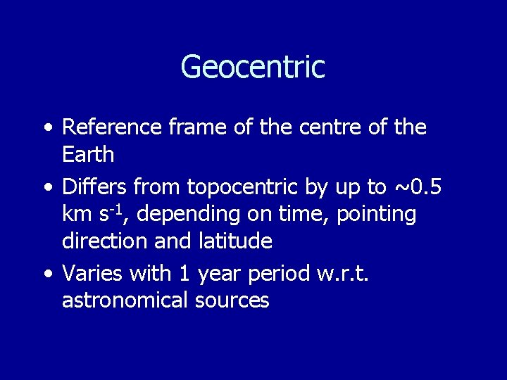 Geocentric • Reference frame of the centre of the Earth • Differs from topocentric