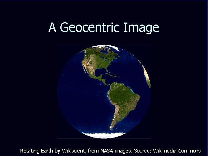 A Geocentric Image Rotating Earth by Wikiscient, from NASA images. Source: Wikimedia Commons 